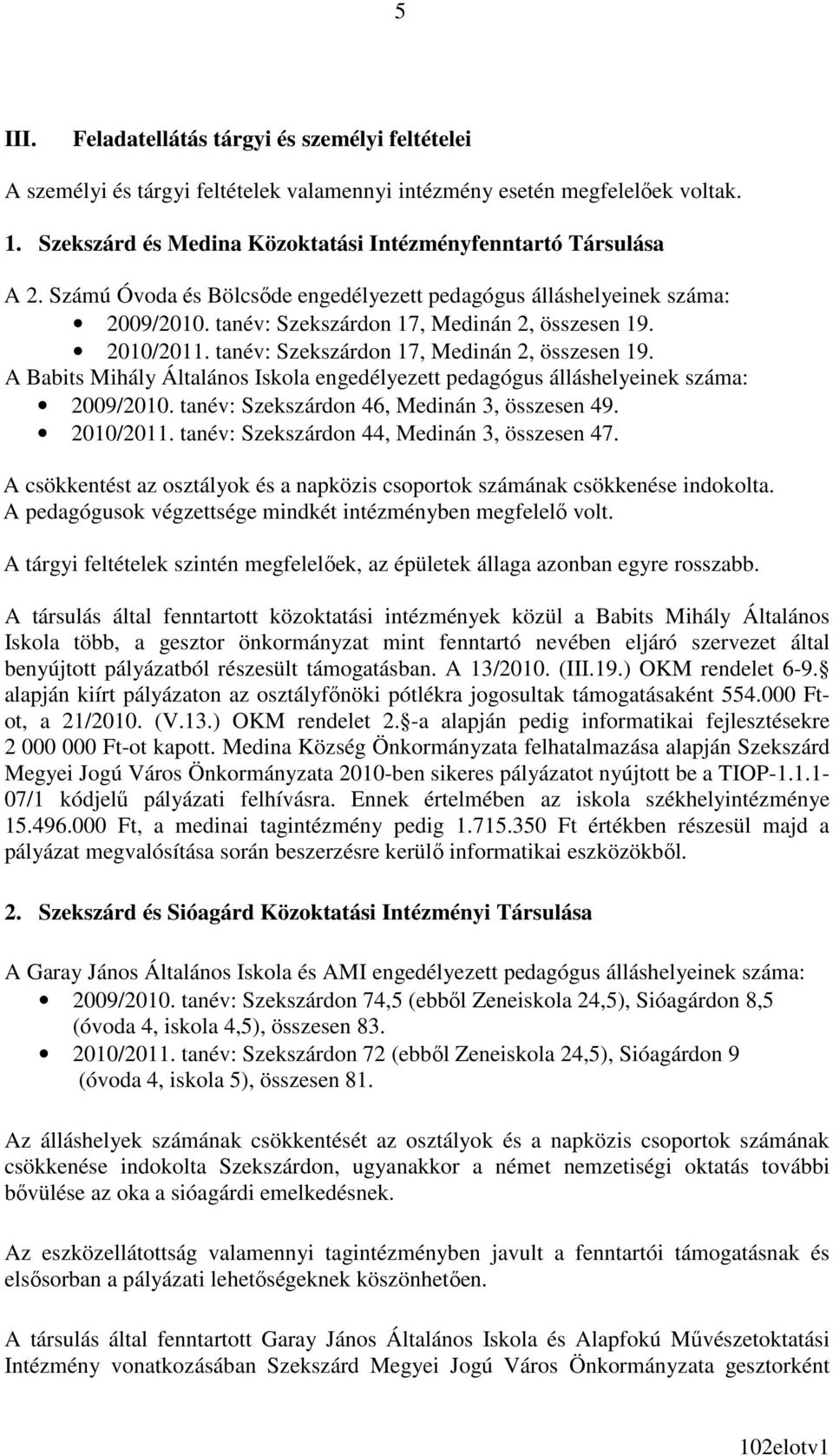 2010/2011. tanév: Szekszárdon 17, Medinán 2, összesen 19. A Babits Mihály Általános Iskola engedélyezett pedagógus álláshelyeinek száma: 2009/2010. tanév: Szekszárdon 46, Medinán 3, összesen 49.