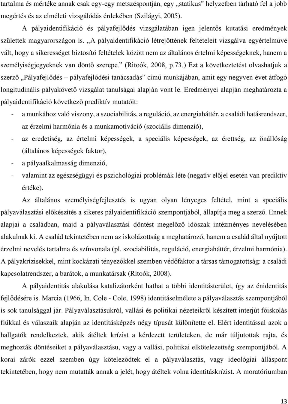 A pályaidentifikáció létrejöttének feltételeit vizsgálva egyértelművé vált, hogy a sikerességet biztosító feltételek között nem az általános értelmi képességeknek, hanem a személyiségjegyeknek van
