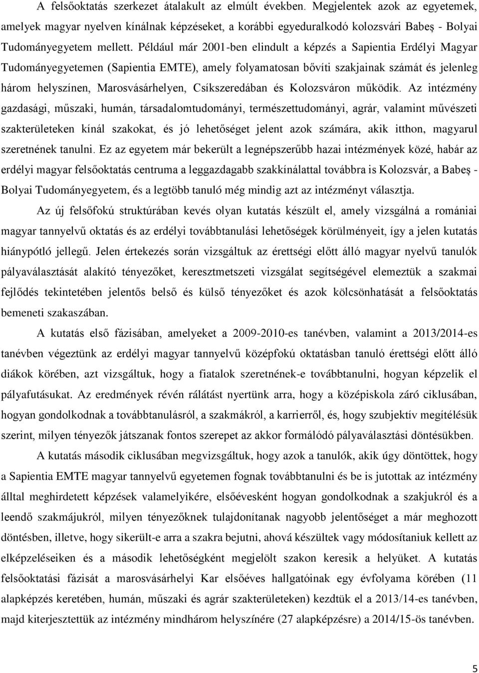 Például már 2001-ben elindult a képzés a Sapientia Erdélyi Magyar Tudományegyetemen (Sapientia EMTE), amely folyamatosan bővíti szakjainak számát és jelenleg három helyszínen, Marosvásárhelyen,