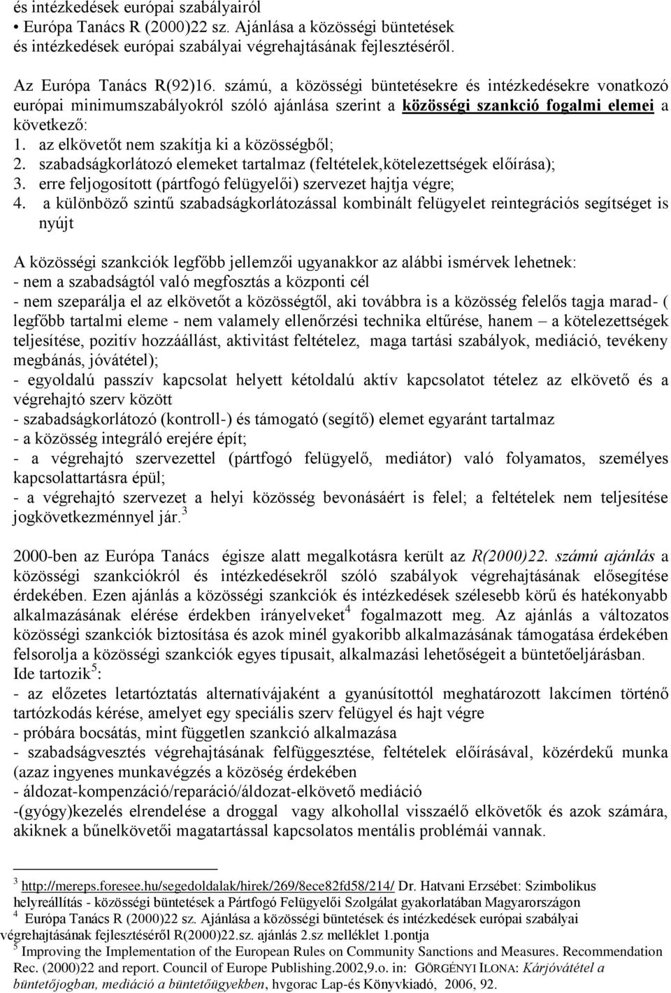 az elkövetőt nem szakítja ki a közösségből; 2. szabadságkorlátozó elemeket tartalmaz (feltételek,kötelezettségek előírása); 3. erre feljogosított (pártfogó felügyelői) szervezet hajtja végre; 4.