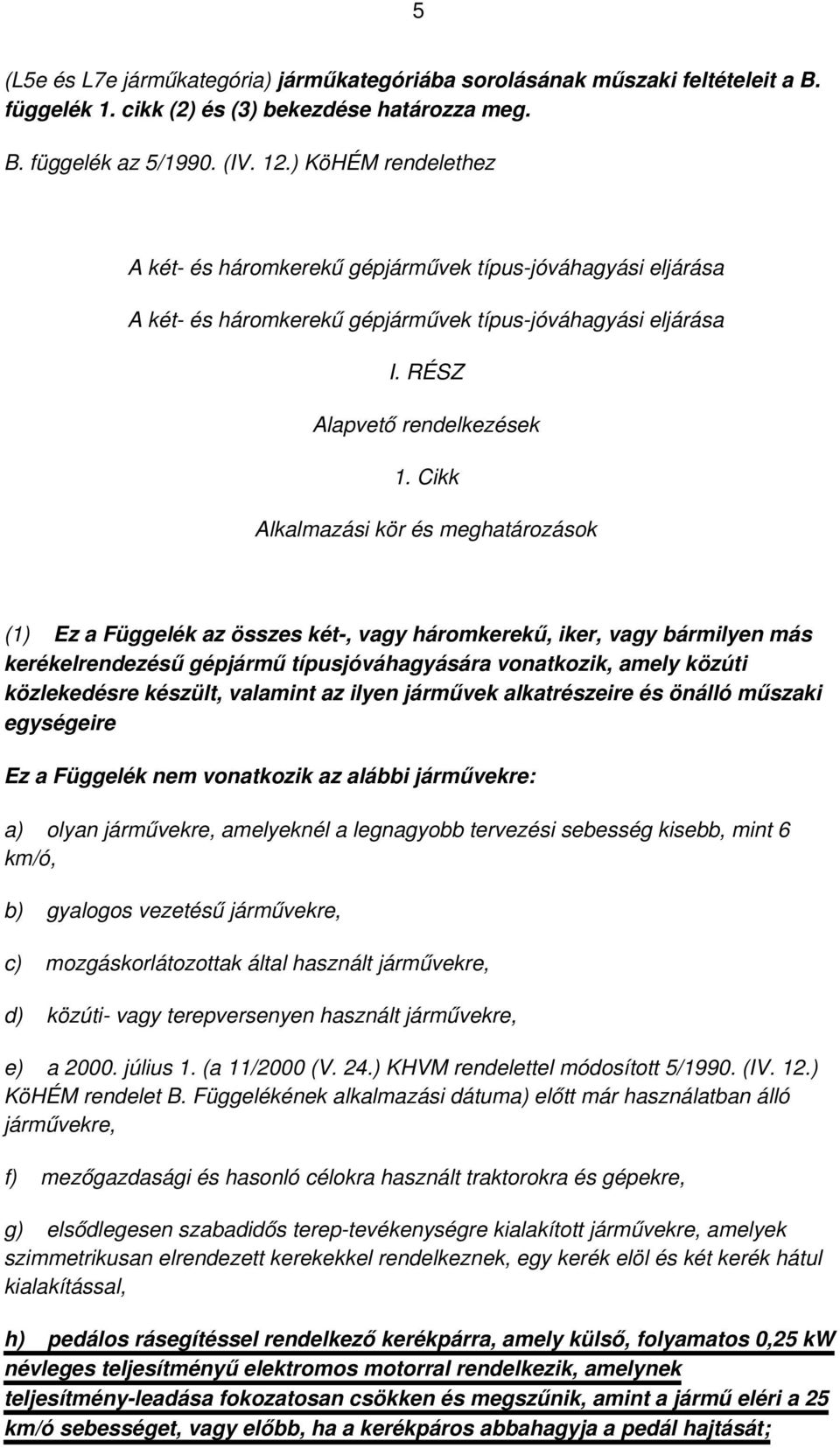 Cikk Alkalmazási kör és meghatározások (1) Ez a Függelék az összes két-, vagy háromkerekű, iker, vagy bármilyen más kerékelrendezésű gépjármű típusjóváhagyására vonatkozik, amely közúti közlekedésre
