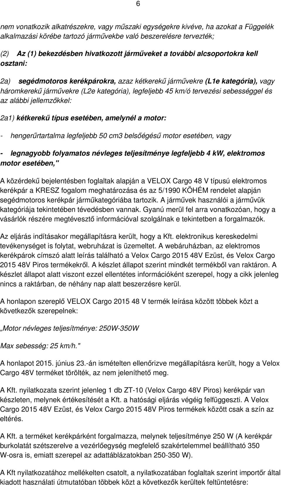 az alábbi jellemzőkkel: 2a1) kétkerekű típus esetében, amelynél a motor: - hengerűrtartalma legfeljebb 50 cm3 belsőégésű motor esetében, vagy - legnagyobb folyamatos névleges teljesítménye legfeljebb