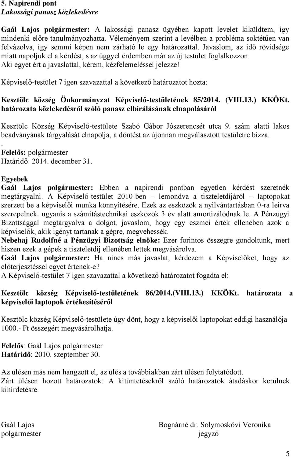 Javaslom, az idő rövidsége miatt napoljuk el a kérdést, s az üggyel érdemben már az új testület foglalkozzon. Aki egyet ért a javaslattal, kérem, kézfelemeléssel jelezze!