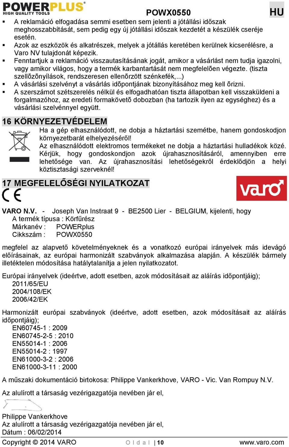 Fenntartjuk a reklamáció visszautasításának jogát, amikor a vásárlást nem tudja igazolni, vagy amikor világos, hogy a termék karbantartását nem megfelelõen végezte.