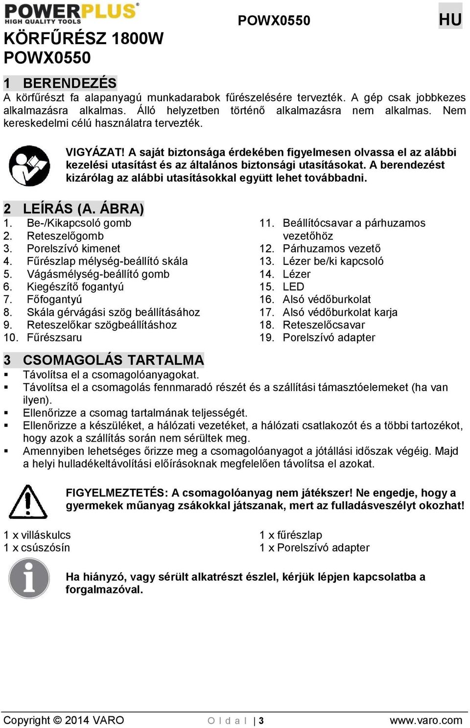 A saját biztonsága érdekében figyelmesen olvassa el az alábbi kezelési utasítást és az általános biztonsági utasításokat. A berendezést kizárólag az alábbi utasításokkal együtt lehet továbbadni.