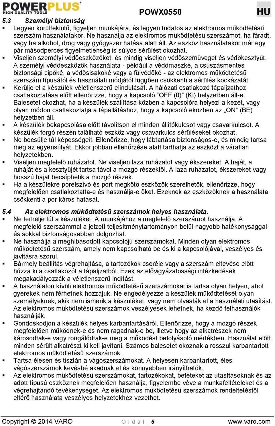 Az eszköz használatakor már egy pár másodperces figyelmetlenség is súlyos sérülést okozhat. Viseljen személyi védőeszközöket, és mindig viseljen védőszemüveget és védőkesztyűt.