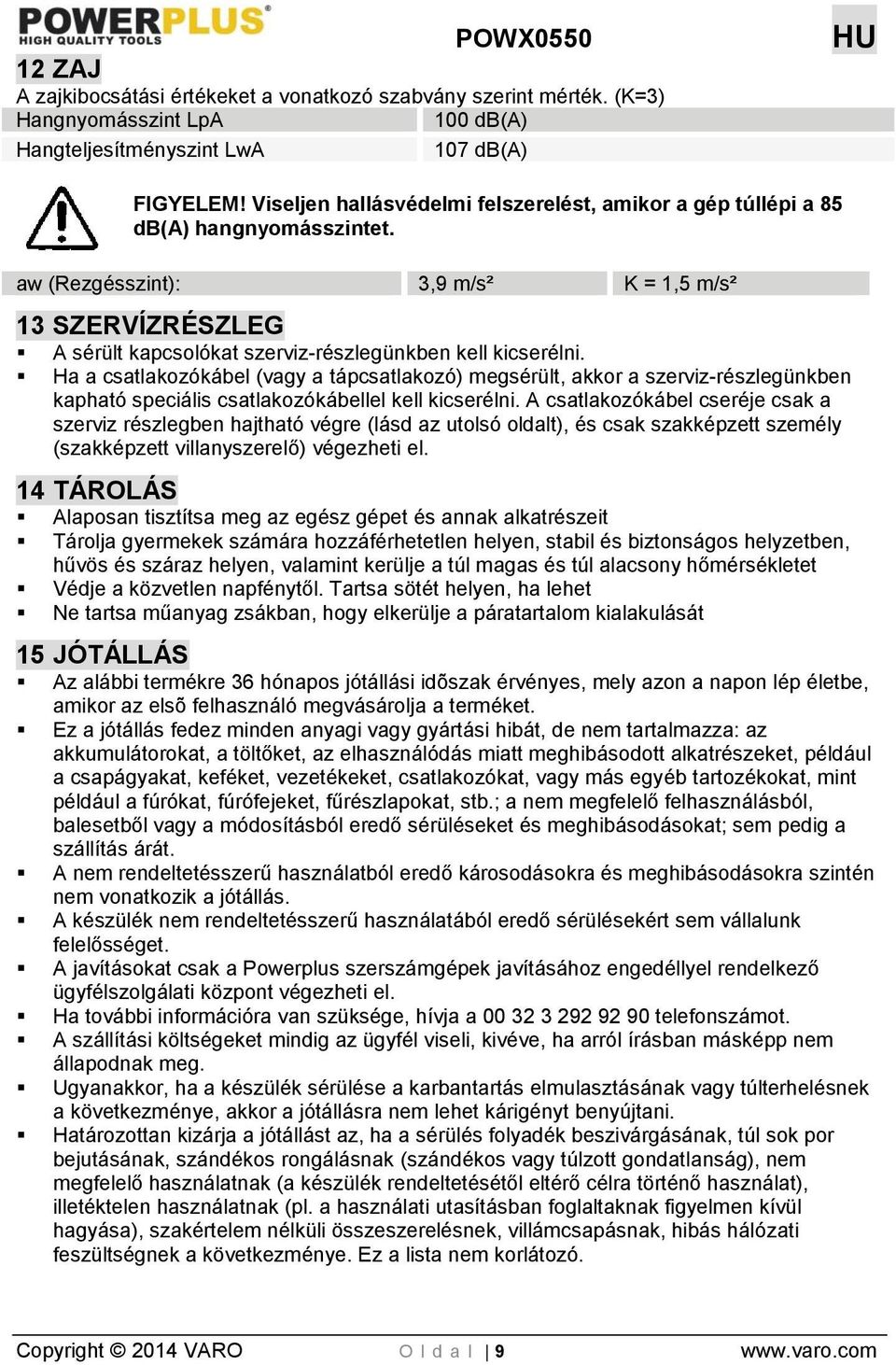 aw (Rezgésszint): 3,9 m/s² K = 1,5 m/s² 13 SZERVÍZRÉSZLEG A sérült kapcsolókat szerviz-részlegünkben kell kicserélni.