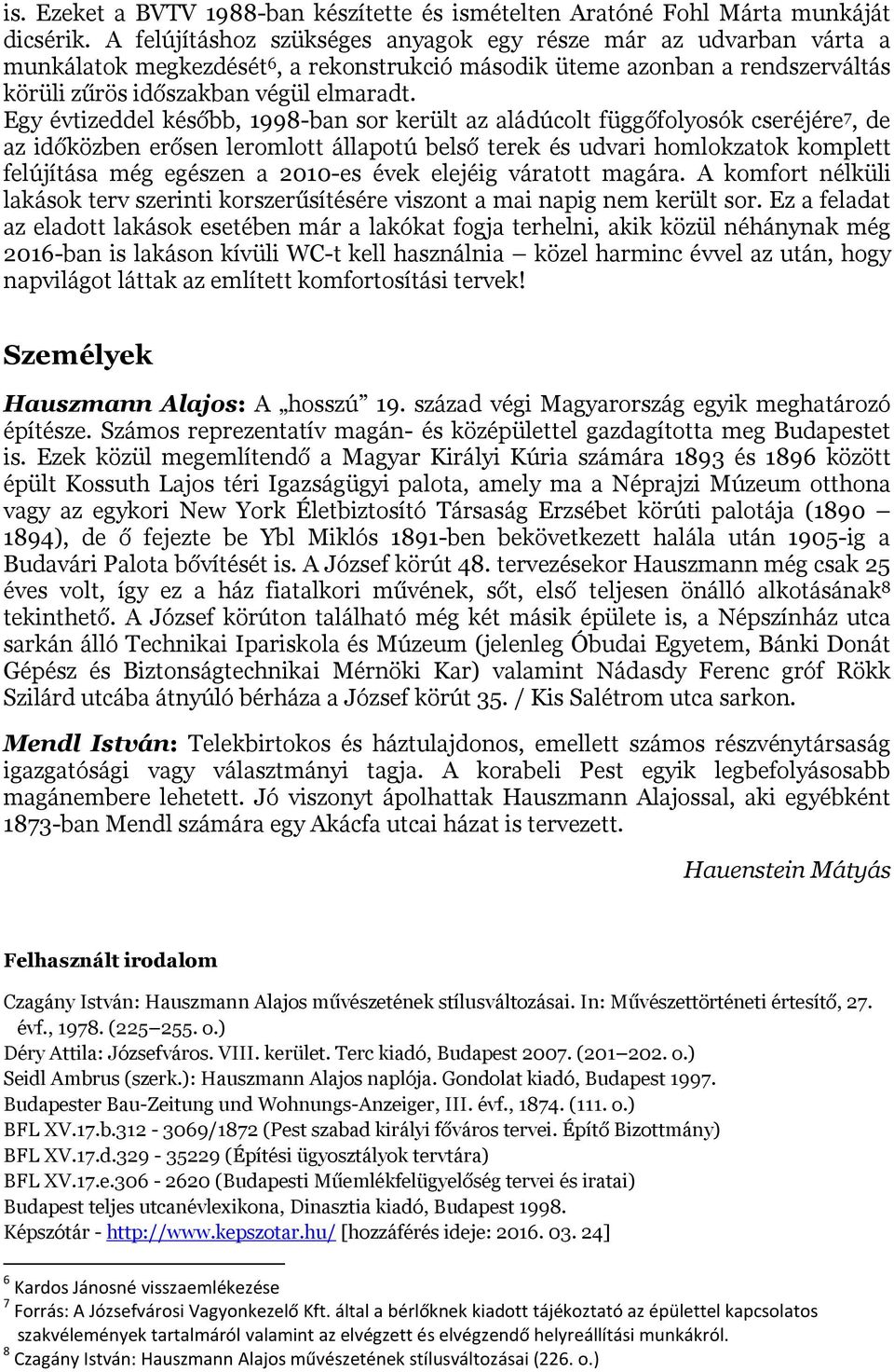 Egy évtizeddel később, 1998-ban sor került az aládúcolt függőfolyosók cseréjére 7, de az időközben erősen leromlott állapotú belső terek és udvari homlokzatok komplett felújítása még egészen a