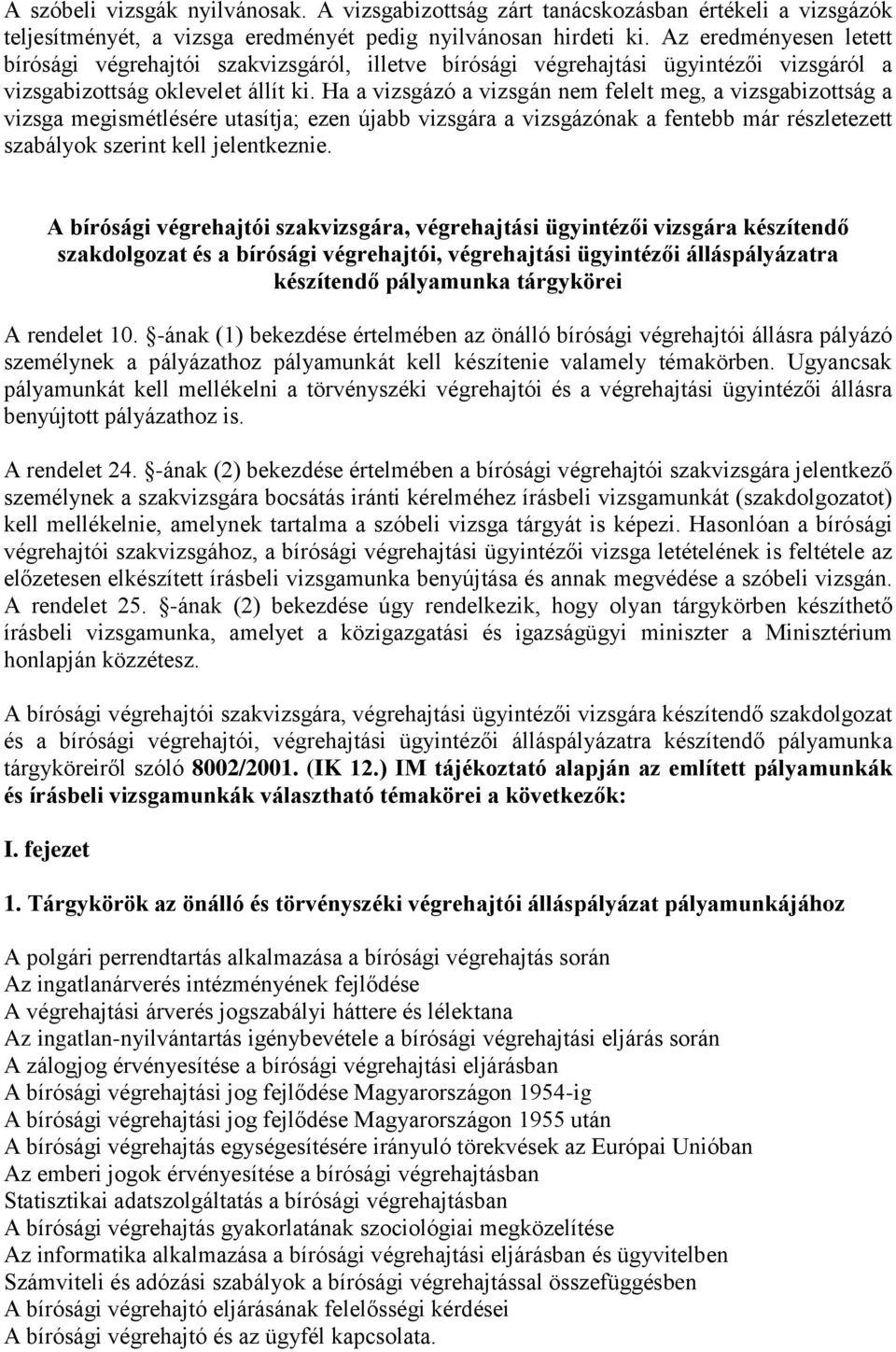 Ha a vizsgázó a vizsgán nem felelt meg, a vizsgabizottság a vizsga megismétlésére utasítja; ezen újabb vizsgára a vizsgázónak a fentebb már részletezett szabályok szerint kell jelentkeznie.