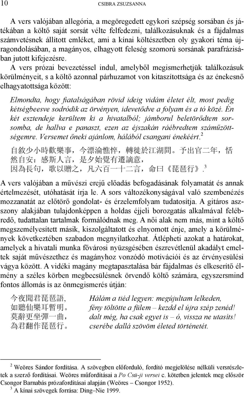 A vers prózai bevezetéssel indul, amelyből megismerhetjük találkozásuk körülményeit, s a költő azonnal párhuzamot von kitaszítottsága és az énekesnő elhagyatottsága között: Elmondta, hogy