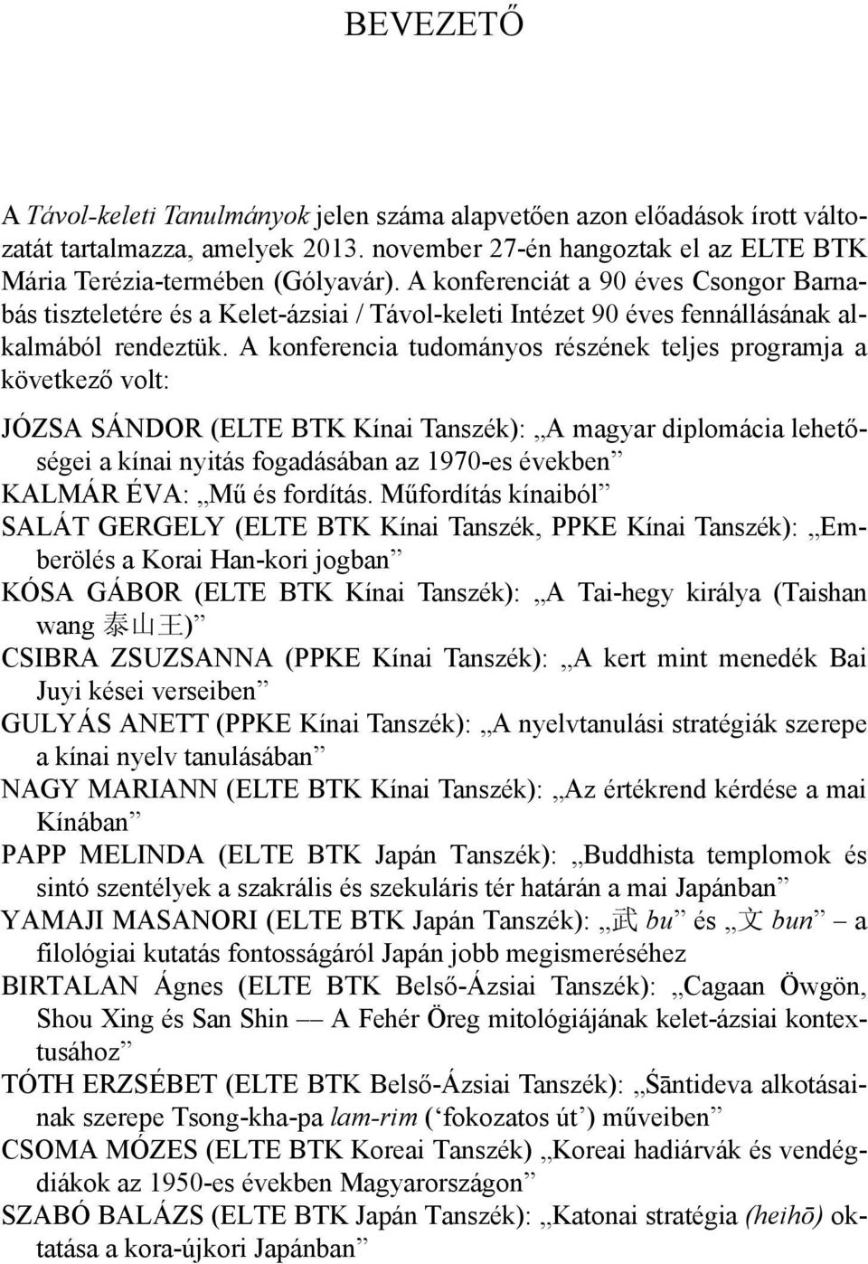 A konferencia tudományos részének teljes programja a következő volt: JÓZSA SÁNDOR (ELTE BTK Kínai Tanszék): A magyar diplomácia lehetőségei a kínai nyitás fogadásában az 1970-es években KALMÁR ÉVA: