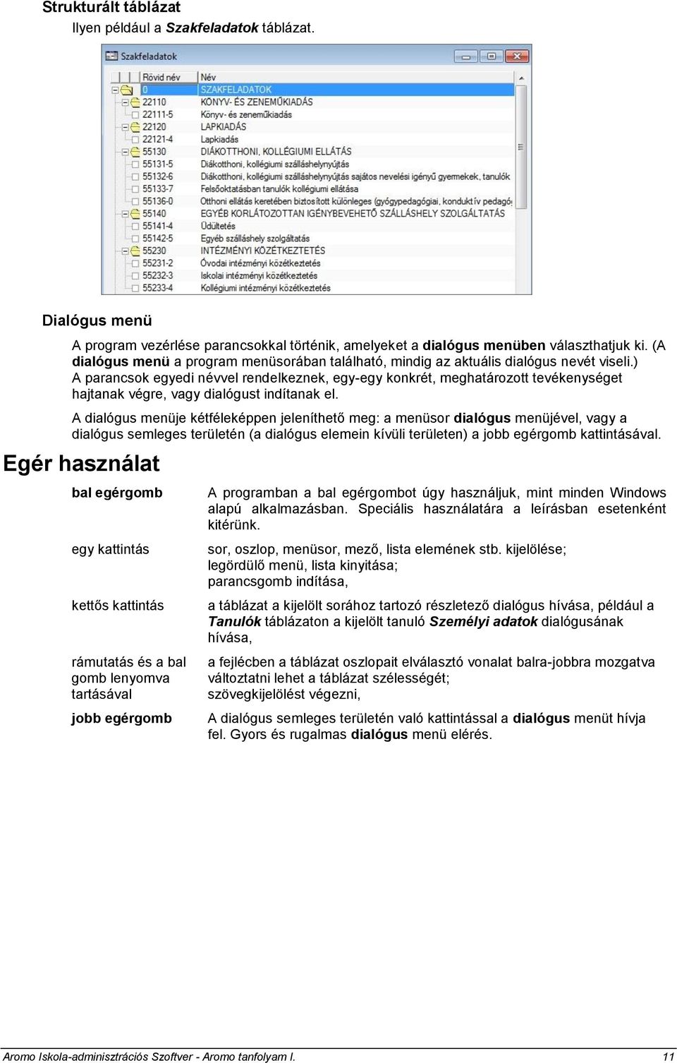) A parancsok egyedi névvel rendelkeznek, egy-egy konkrét, meghatározott tevékenységet hajtanak végre, vagy dialógust indítanak el.
