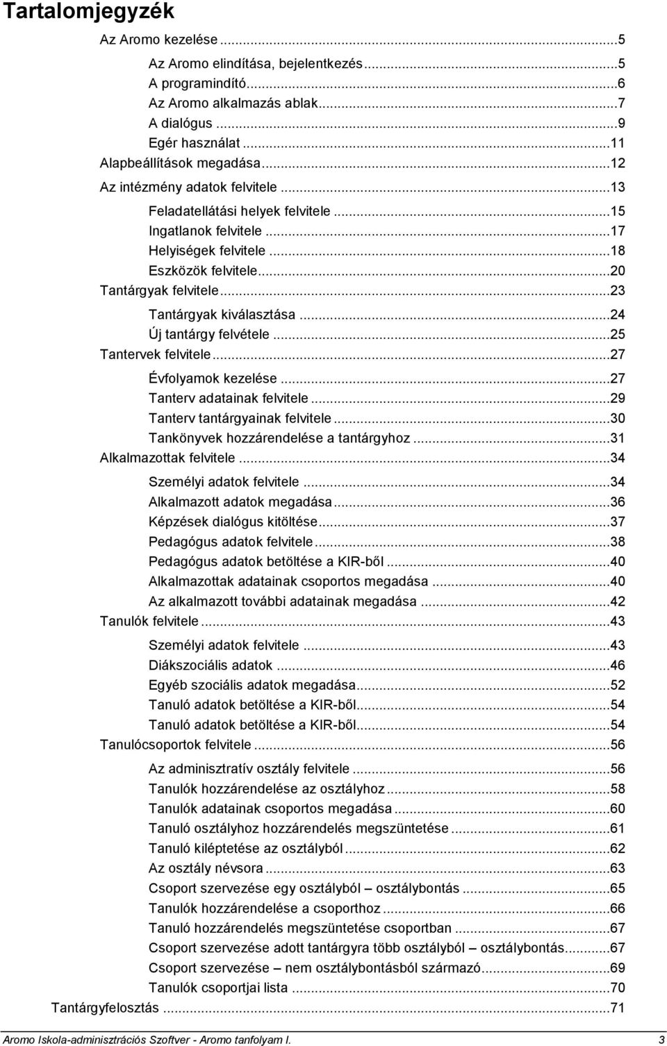 ..23 Tantárgyak kiválasztása...24 Új tantárgy felvétele...25 Tantervek felvitele...27 Évfolyamok kezelése...27 Tanterv adatainak felvitele...29 Tanterv tantárgyainak felvitele.