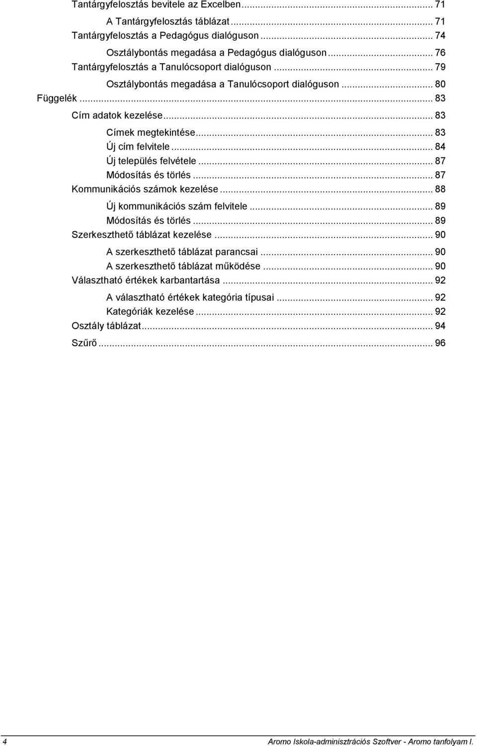 .. 84 Új település felvétele... 87 Módosítás és törlés... 87 Kommunikációs számok kezelése... 88 Új kommunikációs szám felvitele... 89 Módosítás és törlés... 89 Szerkeszthető táblázat kezelése.