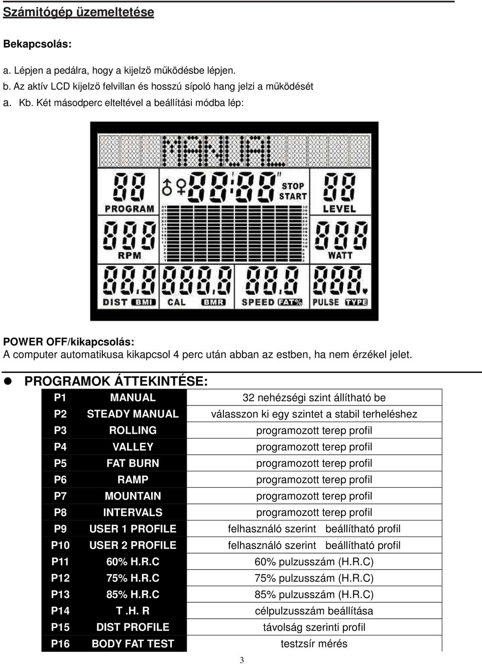 PROGRAMOK ÁTTEKINTÉSE: P1 MANUAL 32 nehézségi szint állítható be P2 STEADY MANUAL válasszon ki egy szintet a stabil terheléshez P3 ROLLING programozott terep profil P4 VALLEY programozott terep