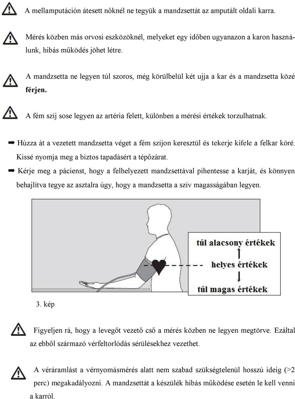 Húzza át a vezetett mandzsetta véget a fém szíjon keresztül és tekerje kifele a felkar köré. Kissé nyomja meg a biztos tapadásért a tépőzárat.