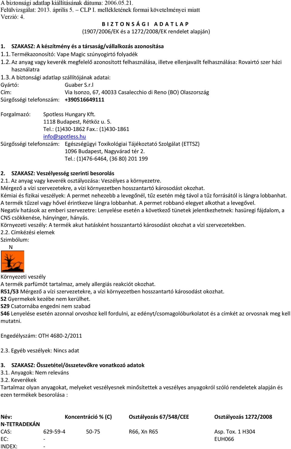 2. Az anyag vagy keverék megfelelő azonosított felhasználása, illetve ellenjavallt felhasználása: Rovairtó szer házi használatra 1.3. A biztonsági adatlap szállítójának adatai: Gyártó: Guaber S.r.l Cím: Via Isonzo, 67, 40033 Casalecchio di Reno (BO) Olaszország Sürgősségi telefonszám: +390516649111 Forgalmazó: Spotless Hungary Kft.