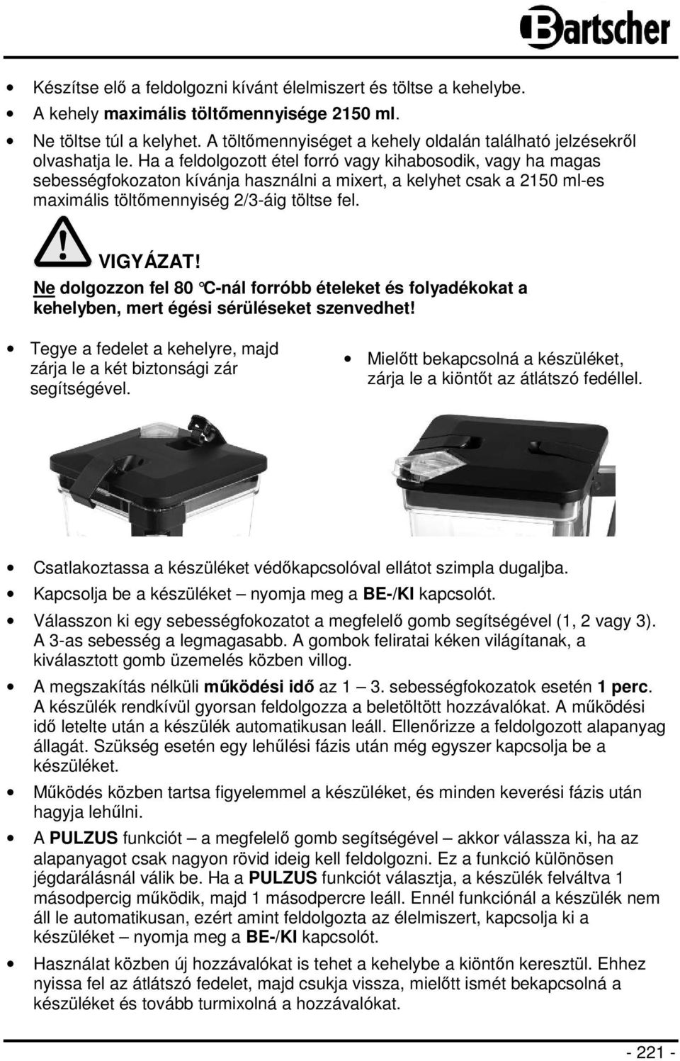 Ha a feldolgozott étel forró vagy kihabosodik, vagy ha magas sebességfokozaton kívánja használni a mixert, a kelyhet csak a 2150 ml-es maximális töltőmennyiség 2/3-áig töltse fel. VIGYÁZAT!