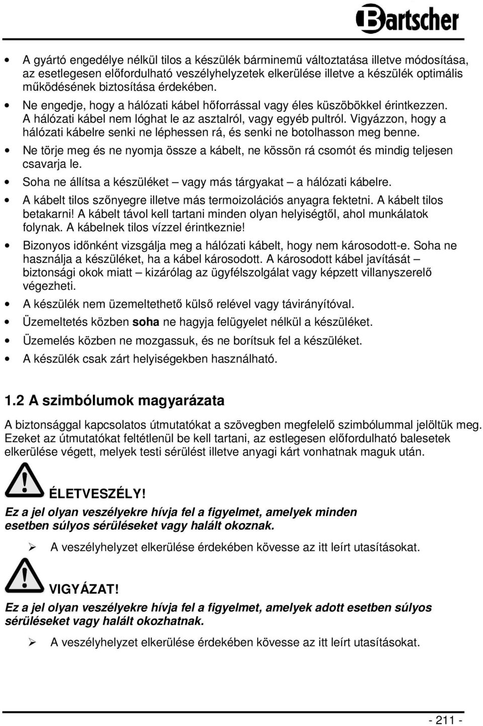Vigyázzon, hogy a hálózati kábelre senki ne léphessen rá, és senki ne botolhasson meg benne. Ne törje meg és ne nyomja össze a kábelt, ne kössön rá csomót és mindig teljesen csavarja le.