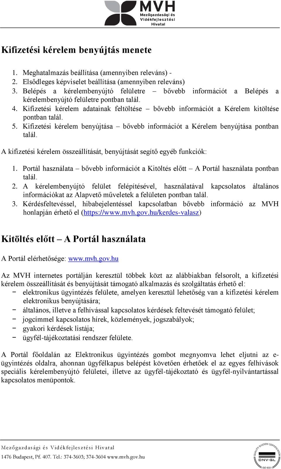 Kifizetési kérelem adatainak feltöltése bővebb információt a Kérelem kitöltése pontban talál. 5. Kifizetési kérelem benyújtása bővebb információt a Kérelem benyújtása pontban talál.