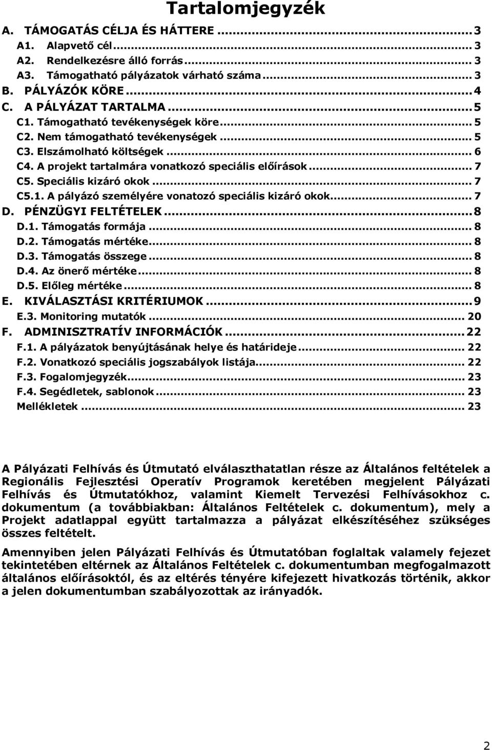 Speciális kizáró okok... 7 C5.1. A pályázó személyére vonatozó speciális kizáró okok... 7 D. PÉNZÜGYI FELTÉTELEK...8 D.1. Támogatás formája... 8 D.2. Támogatás mértéke... 8 D.3. Támogatás összege.