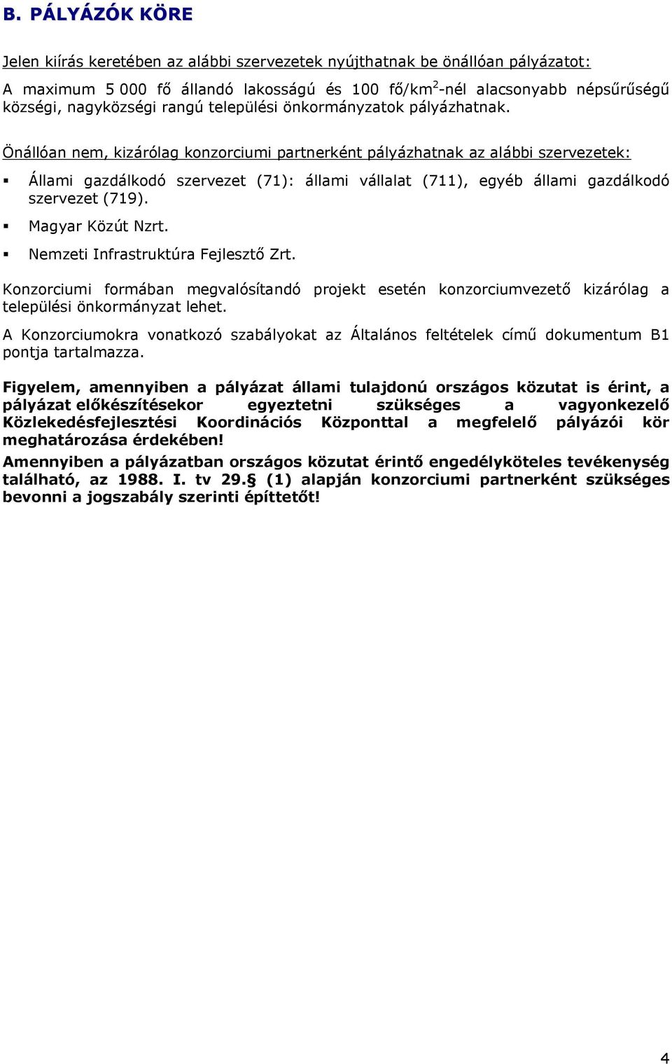 Önállóan nem, kizárólag konzorciumi partnerként pályázhatnak az alábbi szervezetek: Állami gazdálkodó szervezet (71): állami vállalat (711), egyéb állami gazdálkodó szervezet (719). Magyar Közút Nzrt.