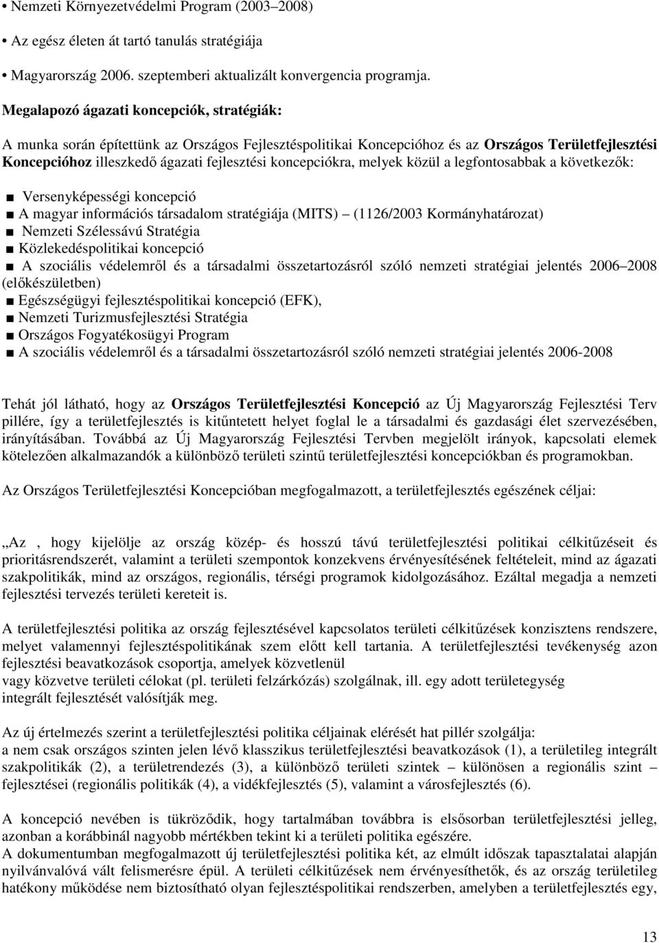koncepciókra, melyek közül a legfontosabbak a következők: Versenyképességi koncepció A magyar információs társadalom stratégiája (MITS) (1126/2003 Kormányhatározat) Nemzeti Szélessávú Stratégia