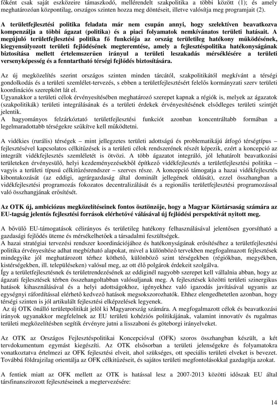 A megújuló területfejlesztési politika fő funkciója az ország területileg hatékony működésének, kiegyensúlyozott területi fejlődésének megteremtése, amely a fejlesztéspolitika hatékonyságának