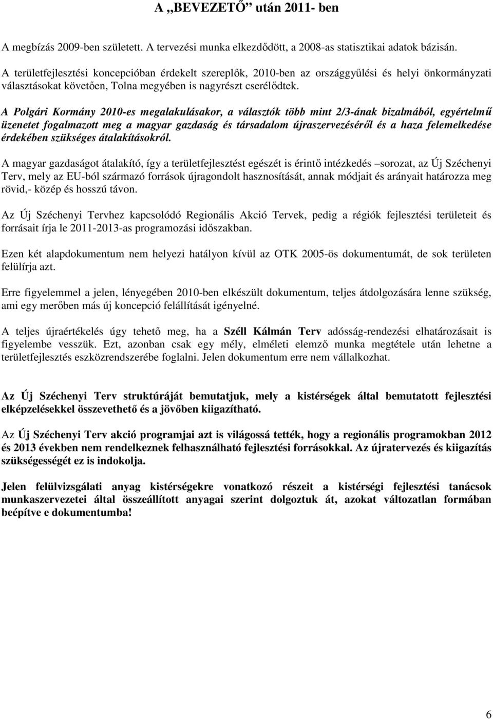 A Polgári Kormány 2010-es megalakulásakor, a választók több mint 2/3-ának bizalmából, egyértelmű üzenetet fogalmazott meg a magyar gazdaság és társadalom újraszervezéséről és a haza felemelkedése