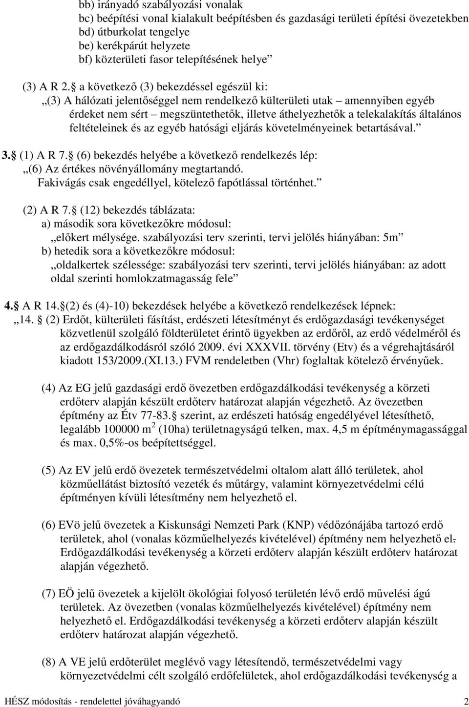 a következő (3) bekezdéssel egészül ki: (3) A hálózati jelentőséggel nem rendelkező külterületi utak amennyiben egyéb érdeket nem sért megszüntethetők, illetve áthelyezhetők a telekalakítás általános