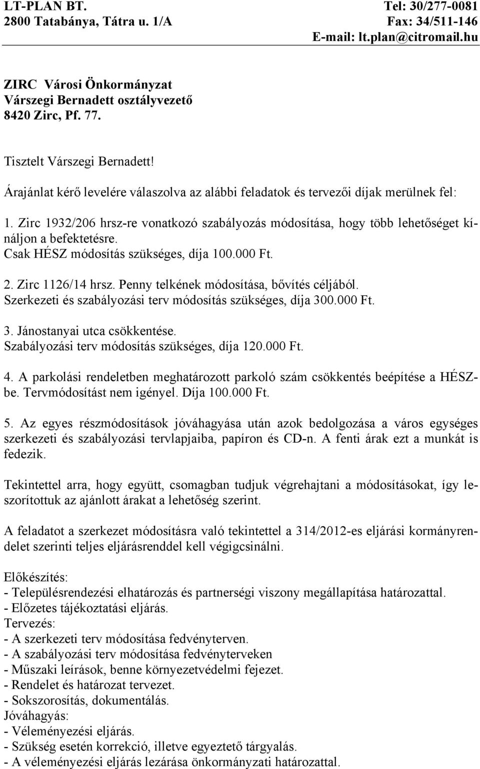 Zirc 1932/206 hrsz-re vonatkozó szabályozás módosítása, hogy több lehetőséget kínáljon a befektetésre. Csak HÉSZ módosítás szükséges, díja 100.000 Ft. 2. Zirc 1126/14 hrsz.