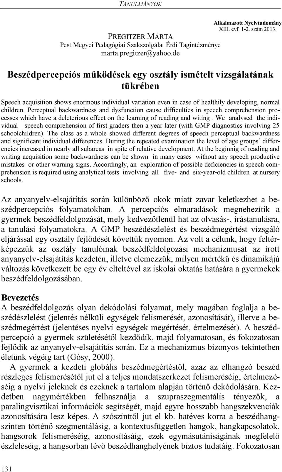 Perceptual backwardness and dysfunction cause difficulties in speech comprehension processes which have a deleterious effect on the learning of reading and witing.