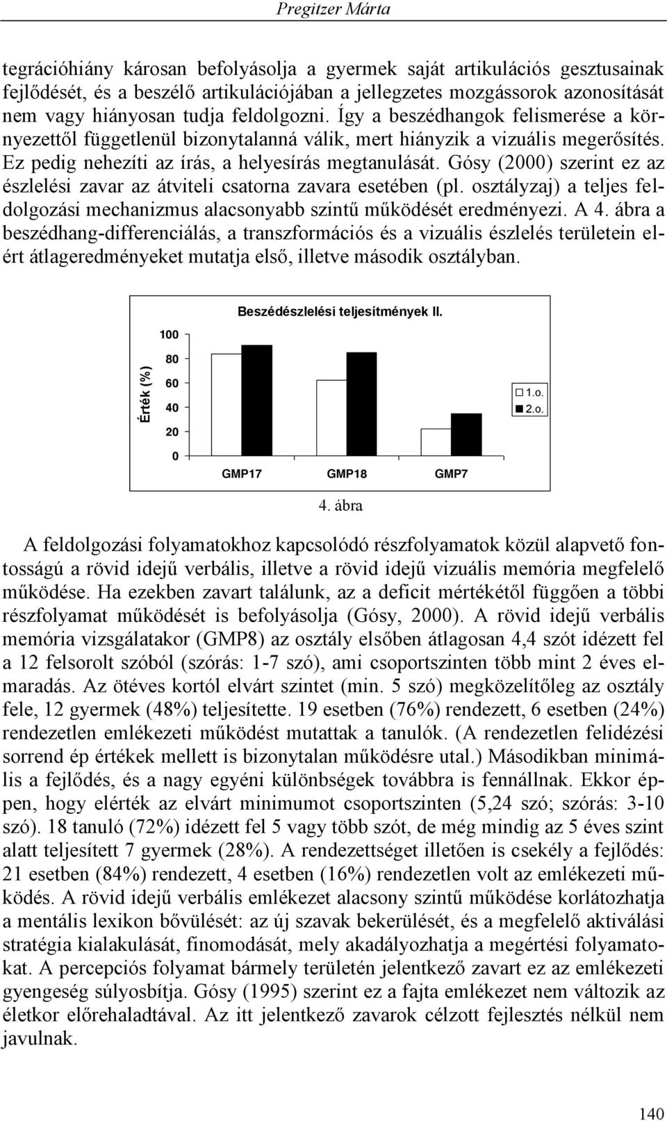 Gósy (2000) szerint ez az észlelési zavar az átviteli csatorna zavara esetében (pl. osztályzaj) a teljes feldolgozási mechanizmus alacsonyabb szintű működését eredményezi. A 4.