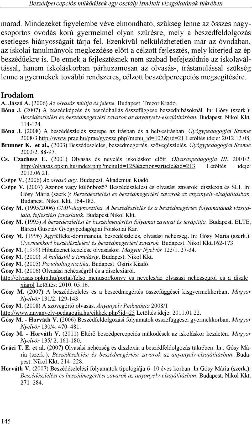 Ezenkívül nélkülözhetetlen már az óvodában, az iskolai tanulmányok megkezdése előtt a célzott fejlesztés, mely kiterjed az ép beszédűekre is.