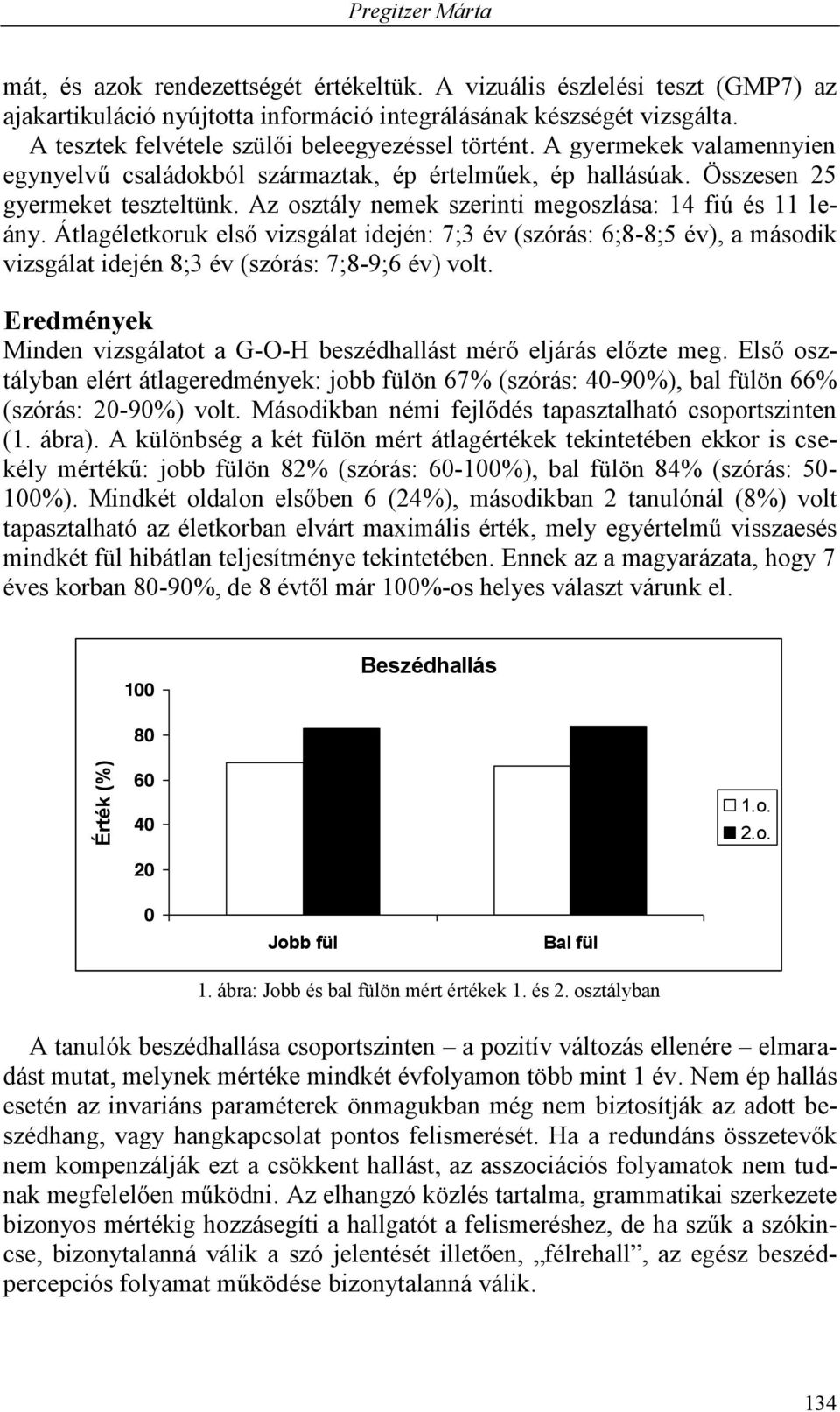 Az osztály nemek szerinti megoszlása: 14 fiú és 11 leány. Átlagéletkoruk első vizsgálat idején: 7;;3 év (szórás: 6;;8-8;;5 év), a második vizsgálat idején 8;;3 év (szórás: 7;;8-9;;6 év) volt.