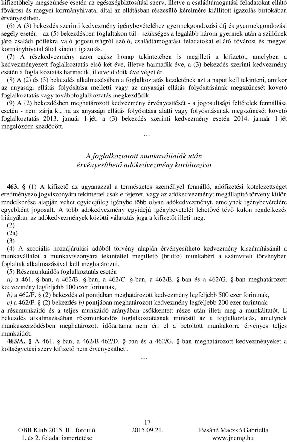 (6) A (3) bekezdés szerinti kedvezmény igénybevételéhez gyermekgondozási díj és gyermekgondozási segély esetén - az (5) bekezdésben foglaltakon túl - szükséges a legalább három gyermek után a