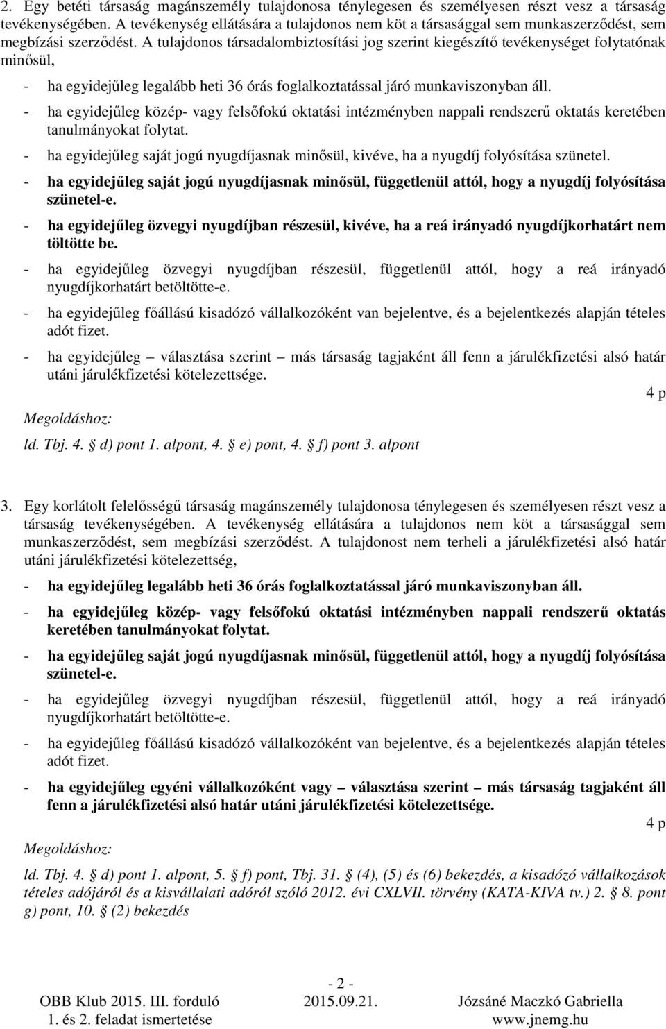 A tulajdonos társadalombiztosítási jog szerint kiegészítı tevékenységet folytatónak minısül, - ha egyidejőleg legalább heti 36 órás foglalkoztatással járó munkaviszonyban áll.