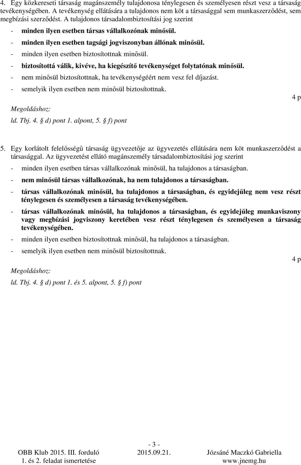 A tulajdonos társadalombiztosítási jog szerint - minden ilyen esetben társas vállalkozónak minısül. - minden ilyen esetben tagsági jogviszonyban állónak minısül.
