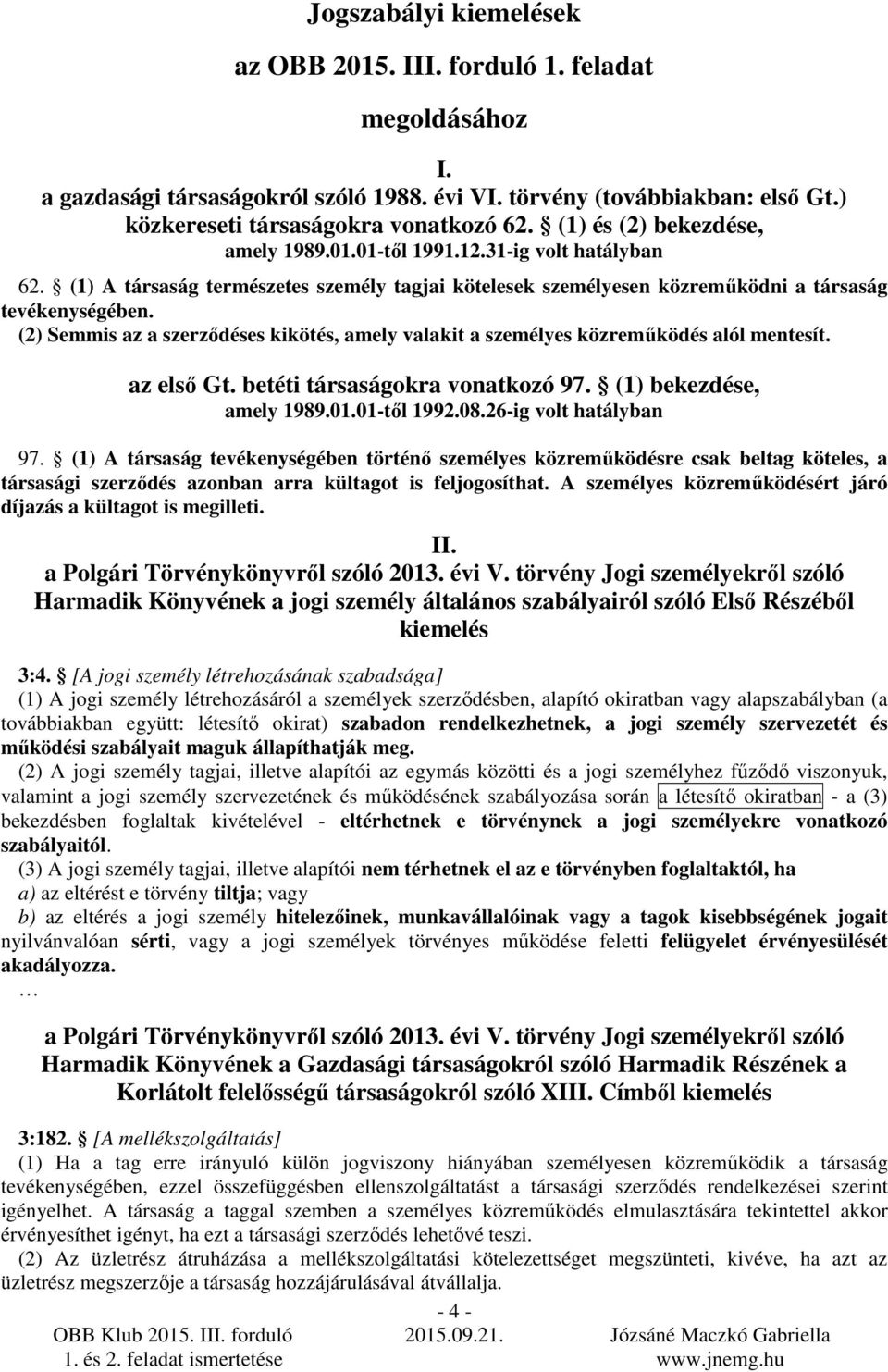 (2) Semmis az a szerzıdéses kikötés, amely valakit a személyes közremőködés alól mentesít. az elsı Gt. betéti társaságokra vonatkozó 97. (1) bekezdése, amely 1989.01.01-tıl 1992.08.
