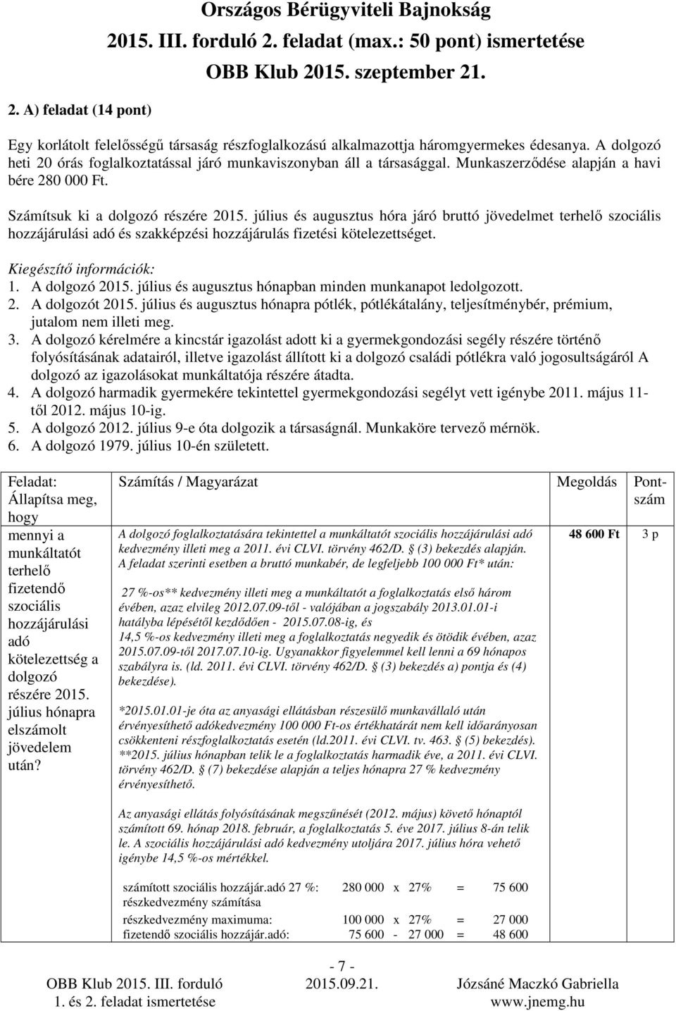 Munkaszerzıdése alapján a havi bére 280 000 Ft. Számítsuk ki a dolgozó július és augusztus hóra járó bruttó jövedelmet szociális hozzájárulási adó és szakképzési hozzájárulás fizetési kötelezettséget.