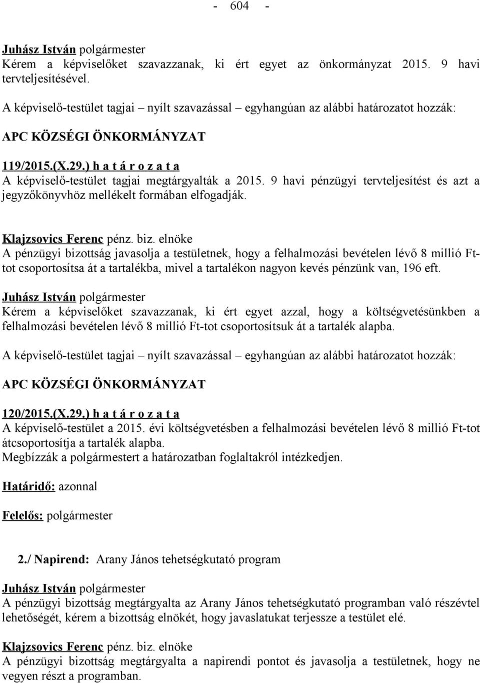 A pénzügyi bizottság javasolja a testületnek, hogy a felhalmozási bevételen lévő 8 millió Fttot csoportosítsa át a tartalékba, mivel a tartalékon nagyon kevés pénzünk van, 196 eft.