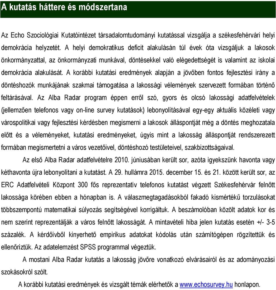 A korábbi kutatási eredmények alapján a jövőben fontos fejlesztési irány a döntéshozók munkájának szakmai támogatása a lakossági vélemények szervezett formában történő feltárásával.