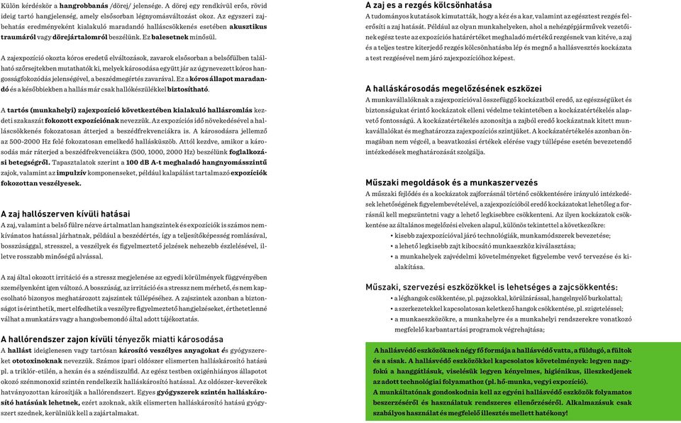 A zajexpozíció okozta kóros eredetű elváltozások, zavarok elsősorban a belsőfülben található szőrsejtekben mutathatók ki, melyek károsodása együtt jár az úgynevezett kóros hangosságfokozódás