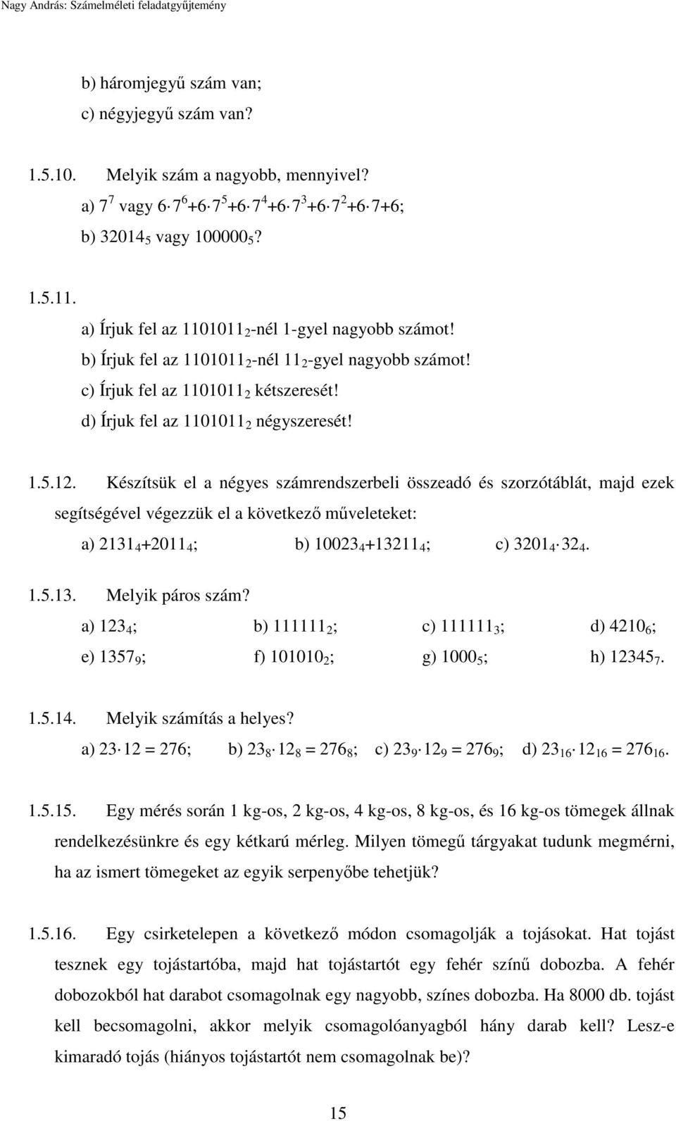 Készítsük el a négyes számrendszerbeli összeadó és szorzótáblát, majd ezek segítségével végezzük el a következő műveleteket: a) 2131 4 +2011 4 ; b) 10023 4 +13211 4 ; c) 3201 4 32 4. 1.5.13. Melyik páros szám?