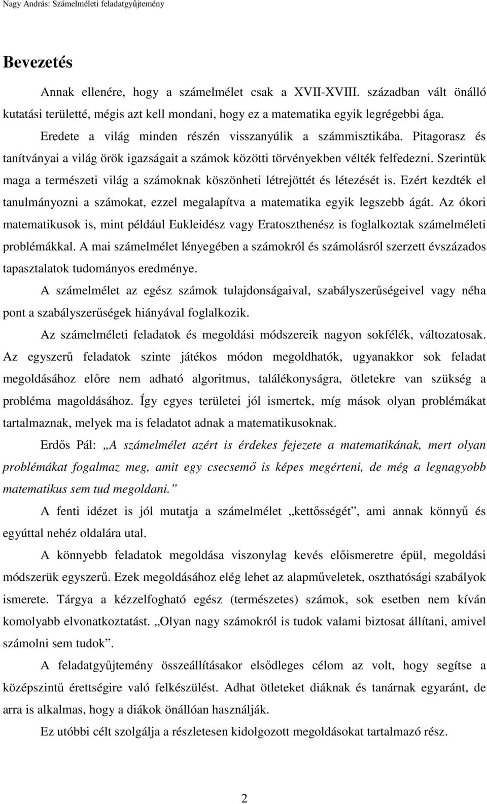 Szerintük maga a természeti világ a számoknak köszönheti létrejöttét és létezését is. Ezért kezdték el tanulmányozni a számokat, ezzel megalapítva a matematika egyik legszebb ágát.