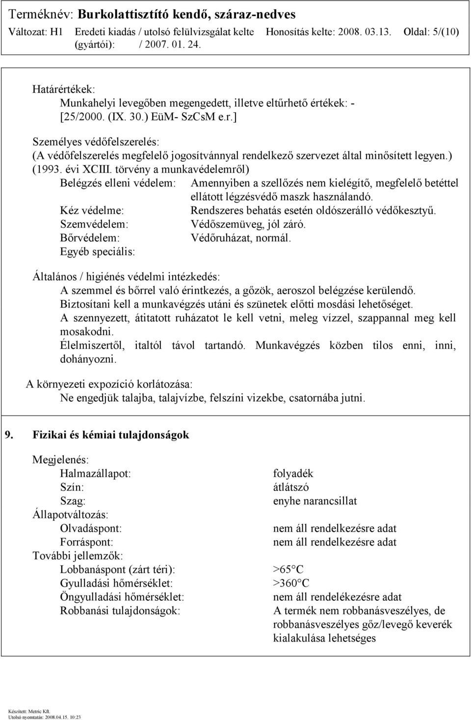 Kéz védelme: Rendszeres behatás esetén oldószerálló védőkesztyű. Szemvédelem: Védőszemüveg, jól záró. Bőrvédelem: Védőruházat, normál.
