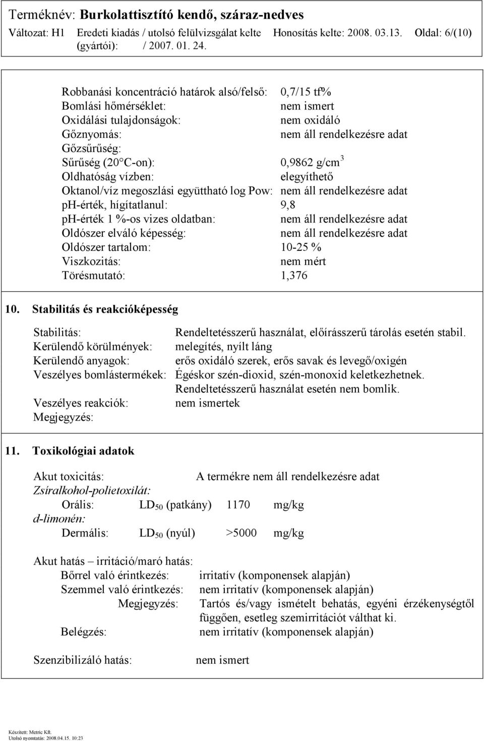 Oldhatóság vízben: elegyíthető Oktanol/víz megoszlási együttható log Pow: ph-érték, hígítatlanul: 9,8 ph-érték 1 %-os vizes oldatban: Oldószer elváló képesség: Oldószer tartalom: 10-25 % Viszkozitás:
