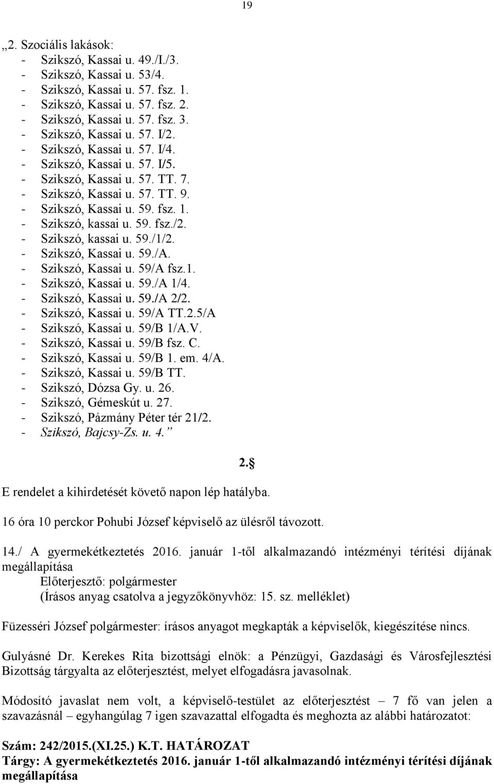 - Szikszó, kassai u. 59. fsz./2. - Szikszó, kassai u. 59./1/2. - Szikszó, Kassai u. 59./A. - Szikszó, Kassai u. 59/A fsz.1. - Szikszó, Kassai u. 59./A 1/4. - Szikszó, Kassai u. 59./A 2/2.