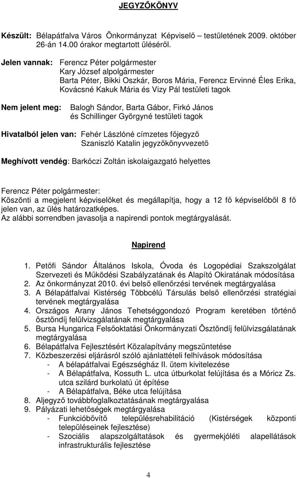 meg: Balogh Sándor, Barta Gábor, Firkó János és Schillinger Györgyné testületi tagok Hivatalból jelen van: Fehér Lászlóné címzetes főjegyző Szaniszló Katalin jegyzőkönyvvezető Meghívott vendég: