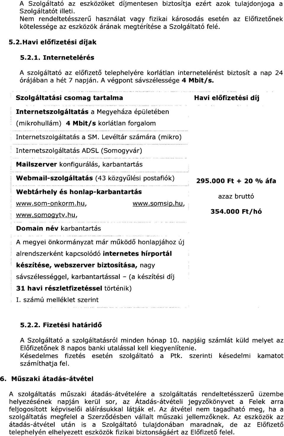 Internetelérés A szolgáltató az előfizető telephelyére korlátlan internetelérést biztosít a nap 24 órájában a hét 7 napján. A végpont sávszélessége 4 Mbit/s.